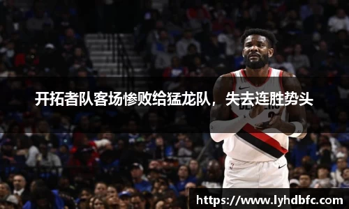 开拓者队客场惨败给猛龙队，失去连胜势头