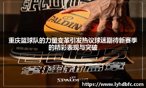 重庆篮球队的力量变革引发热议球迷期待新赛季的精彩表现与突破