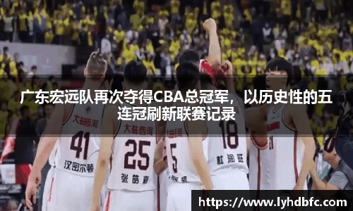 广东宏远队再次夺得CBA总冠军，以历史性的五连冠刷新联赛记录