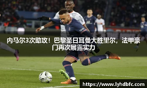 内马尔3次助攻！巴黎圣日耳曼大胜里尔，法甲豪门再次展露实力