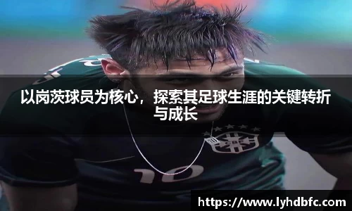 以岗茨球员为核心，探索其足球生涯的关键转折与成长