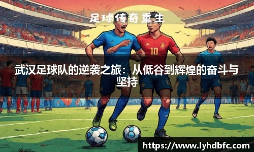 武汉足球队的逆袭之旅：从低谷到辉煌的奋斗与坚持