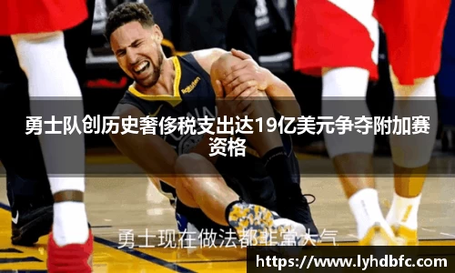 勇士队创历史奢侈税支出达19亿美元争夺附加赛资格