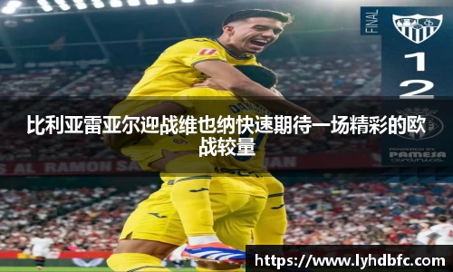 比利亚雷亚尔迎战维也纳快速期待一场精彩的欧战较量