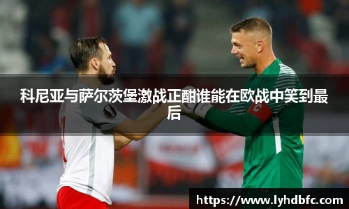 科尼亚与萨尔茨堡激战正酣谁能在欧战中笑到最后